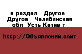  в раздел : Другое » Другое . Челябинская обл.,Усть-Катав г.